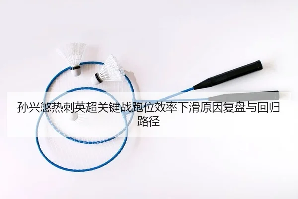孙兴慜热刺英超关键战跑位效率下滑原因复盘与回归路径